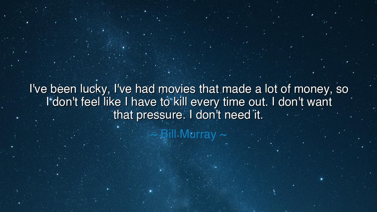 I've been lucky, I've had movies that made a lot of money, so I