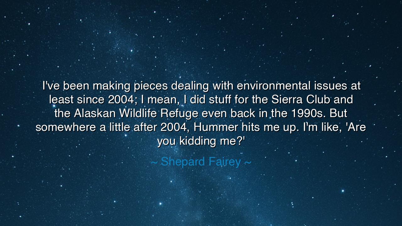 I've been making pieces dealing with environmental issues at