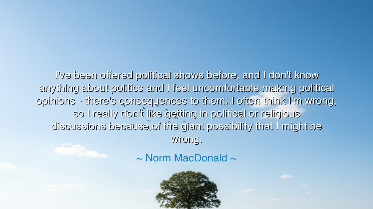 I've been offered political shows before, and I don't know
