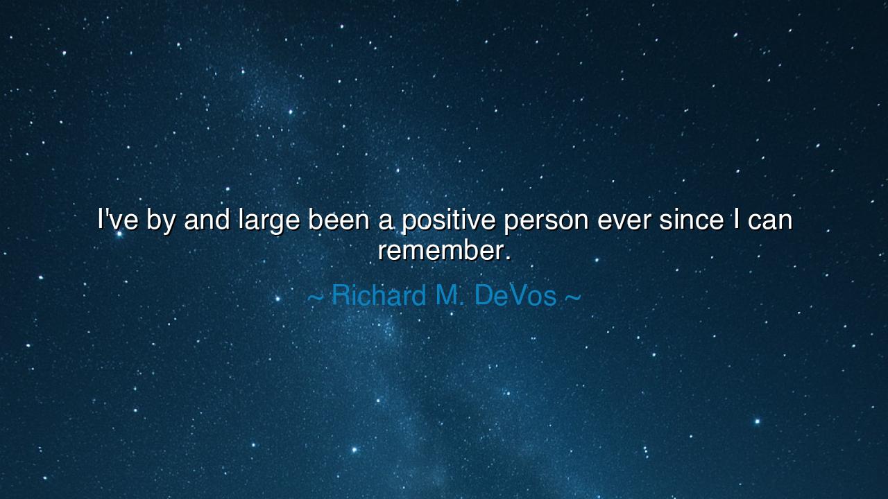 I've by and large been a positive person ever since I can
