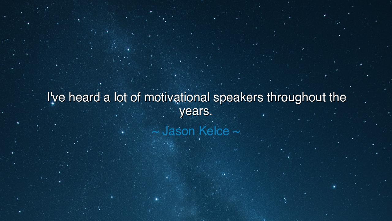 I've heard a lot of motivational speakers throughout the years.