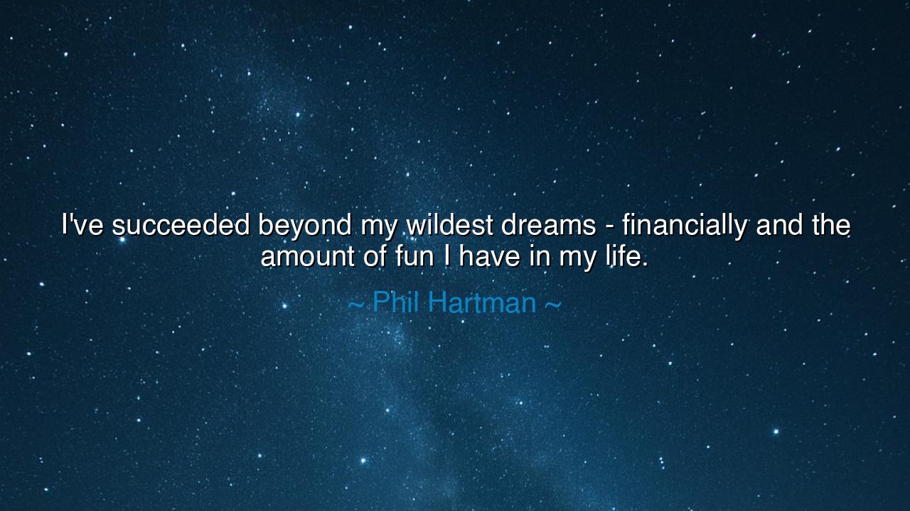 I've succeeded beyond my wildest dreams - financially and the