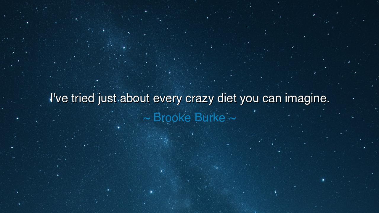 I've tried just about every crazy diet you can imagine.