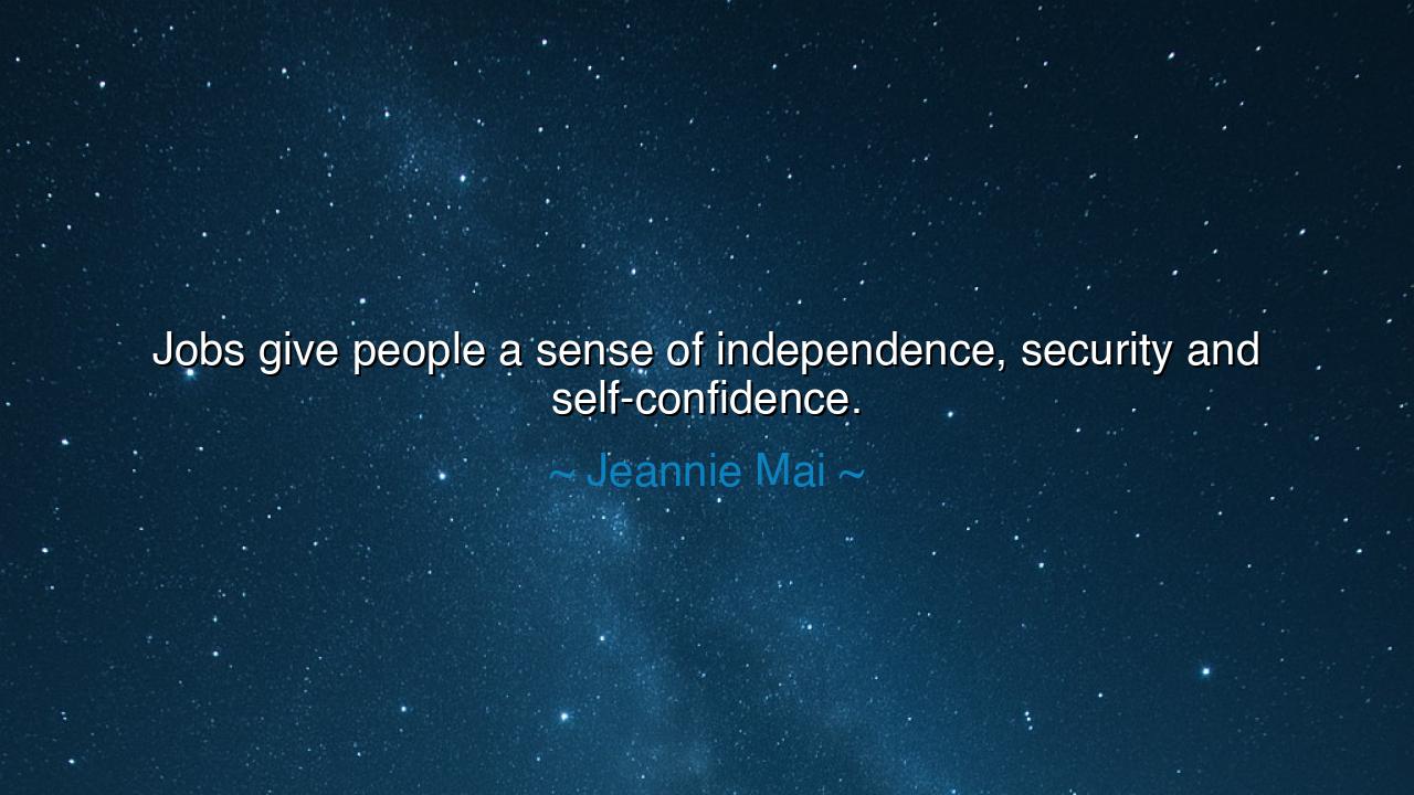 Jobs give people a sense of independence, security and
