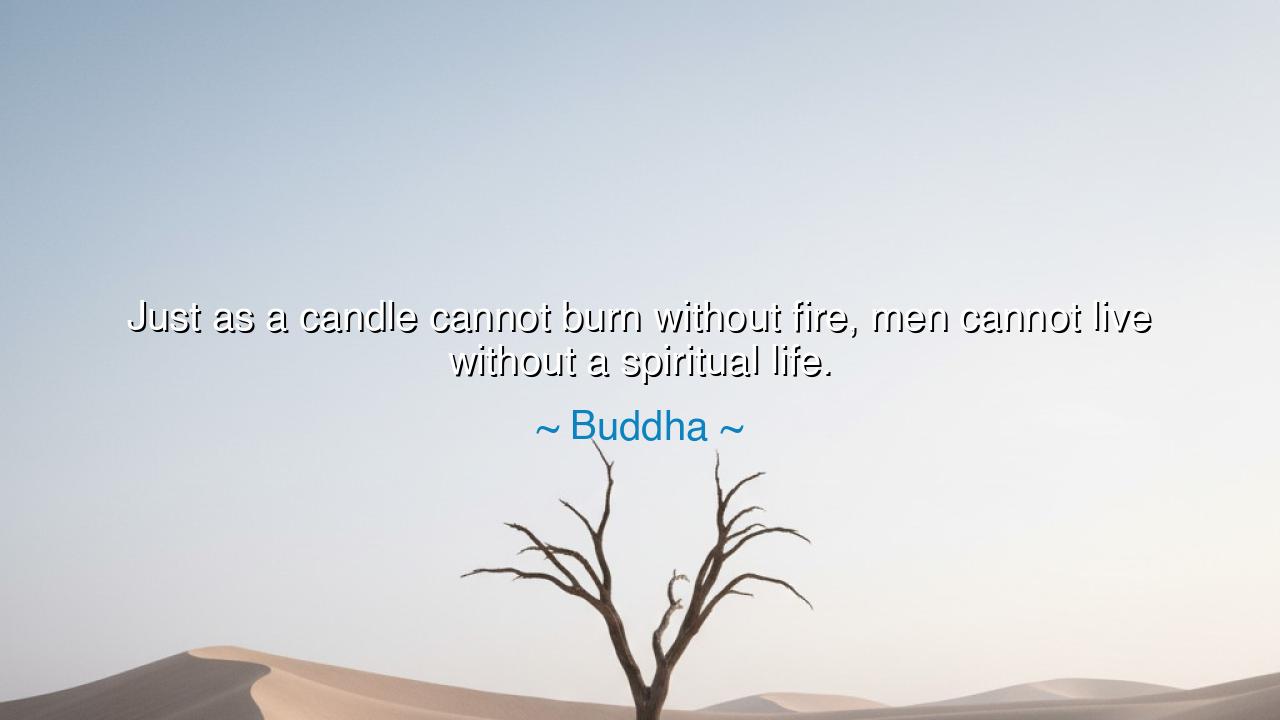 Just as a candle cannot burn without fire, men cannot live