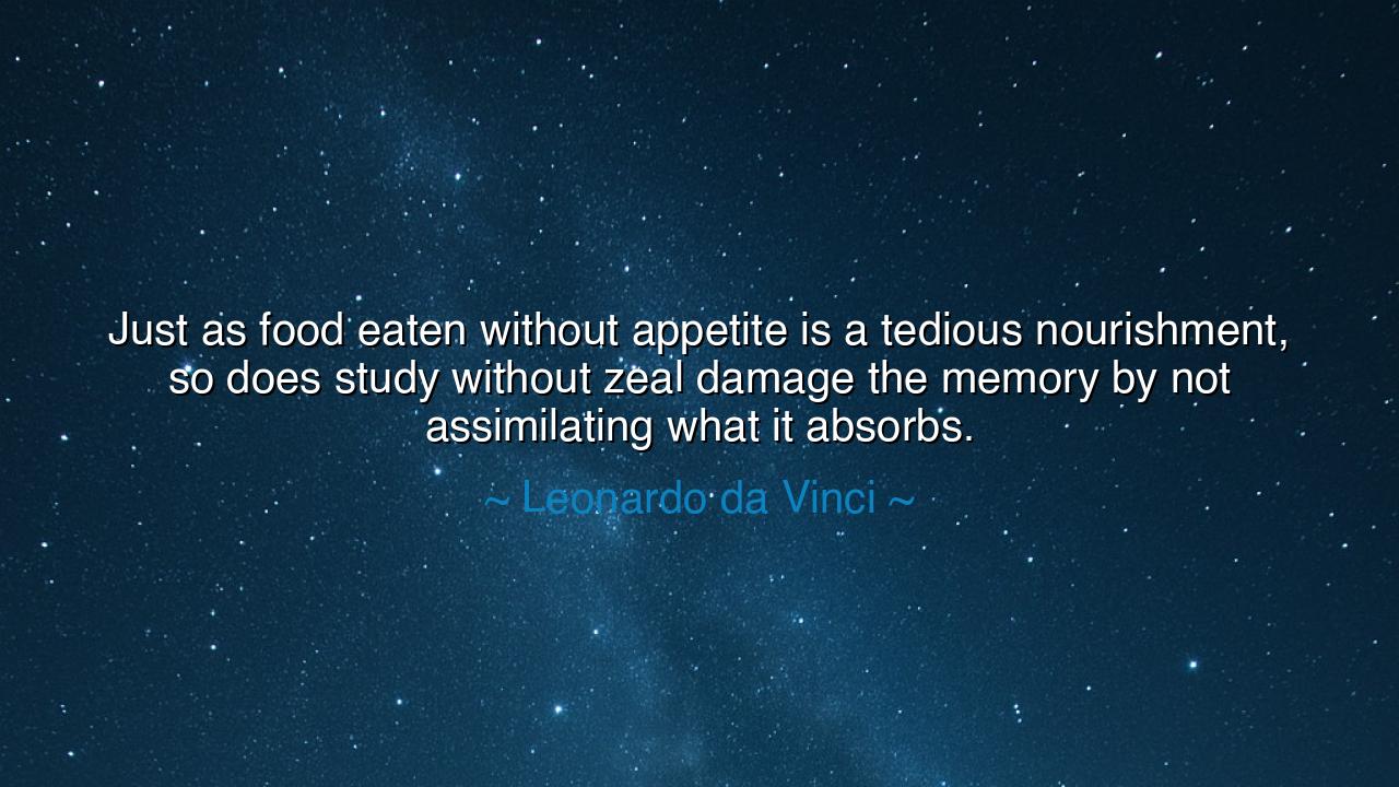 Just as food eaten without appetite is a tedious nourishment, so