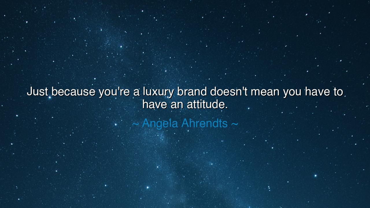 Just because you're a luxury brand doesn't mean you have to have