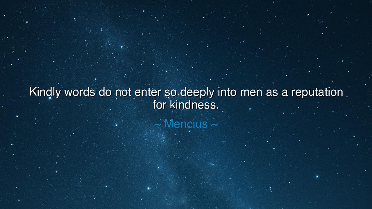 Kindly words do not enter so deeply into men as a reputation for