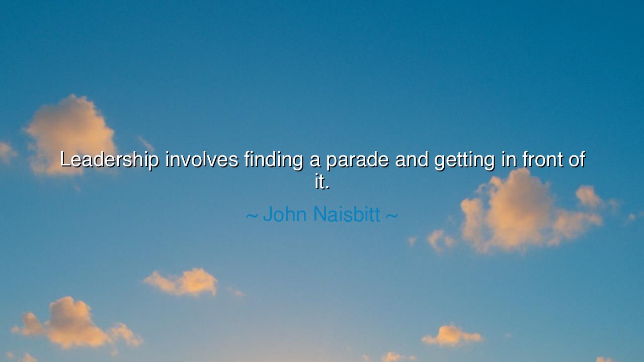 Leadership involves finding a parade and getting in front of it.