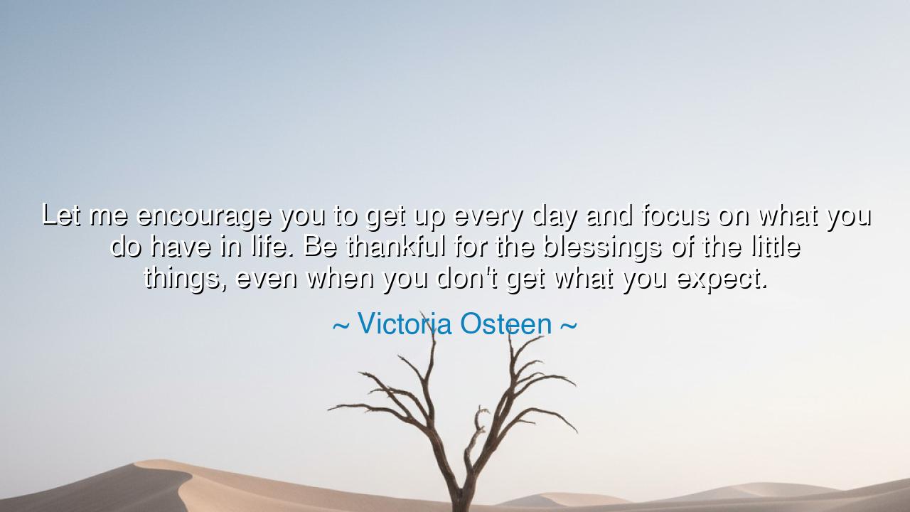Let me encourage you to get up every day and focus on what you