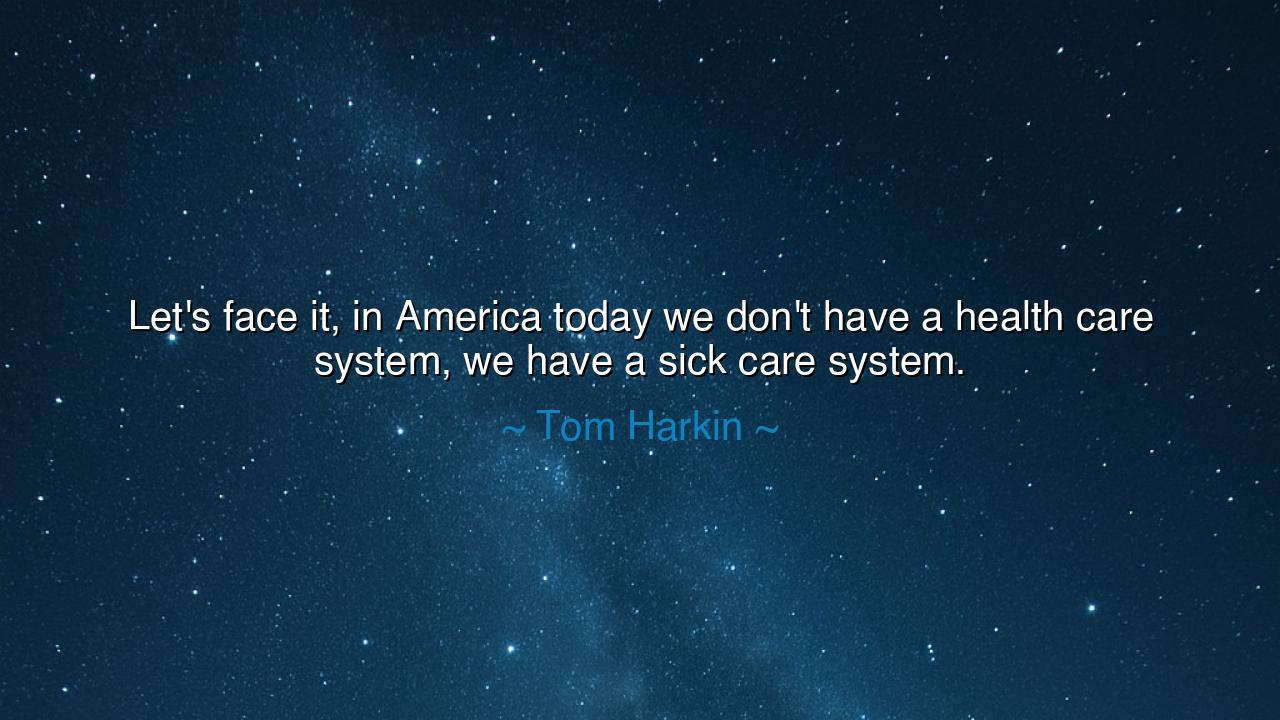 Let's face it, in America today we don't have a health care
