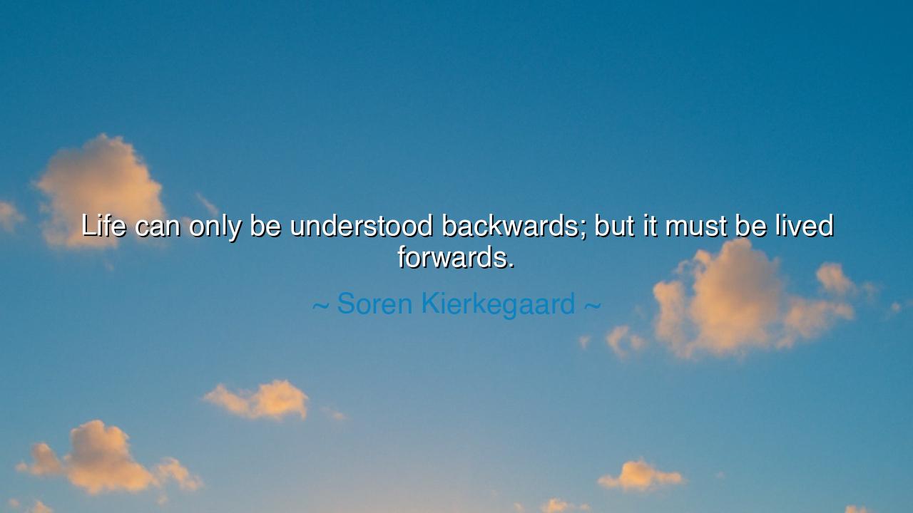 Life can only be understood backwards; but it must be lived