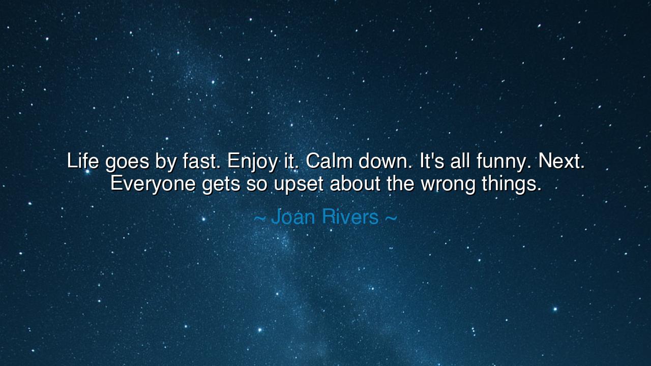 Life goes by fast. Enjoy it. Calm down. It's all funny. Next.