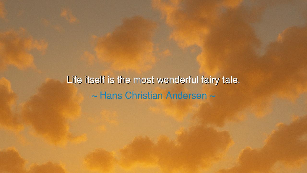 Life itself is the most wonderful fairy tale.