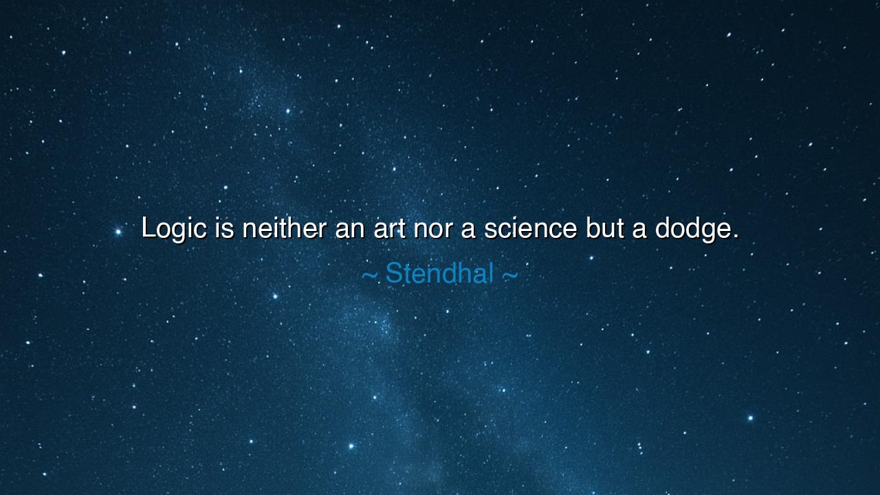 Logic is neither an art nor a science but a dodge.