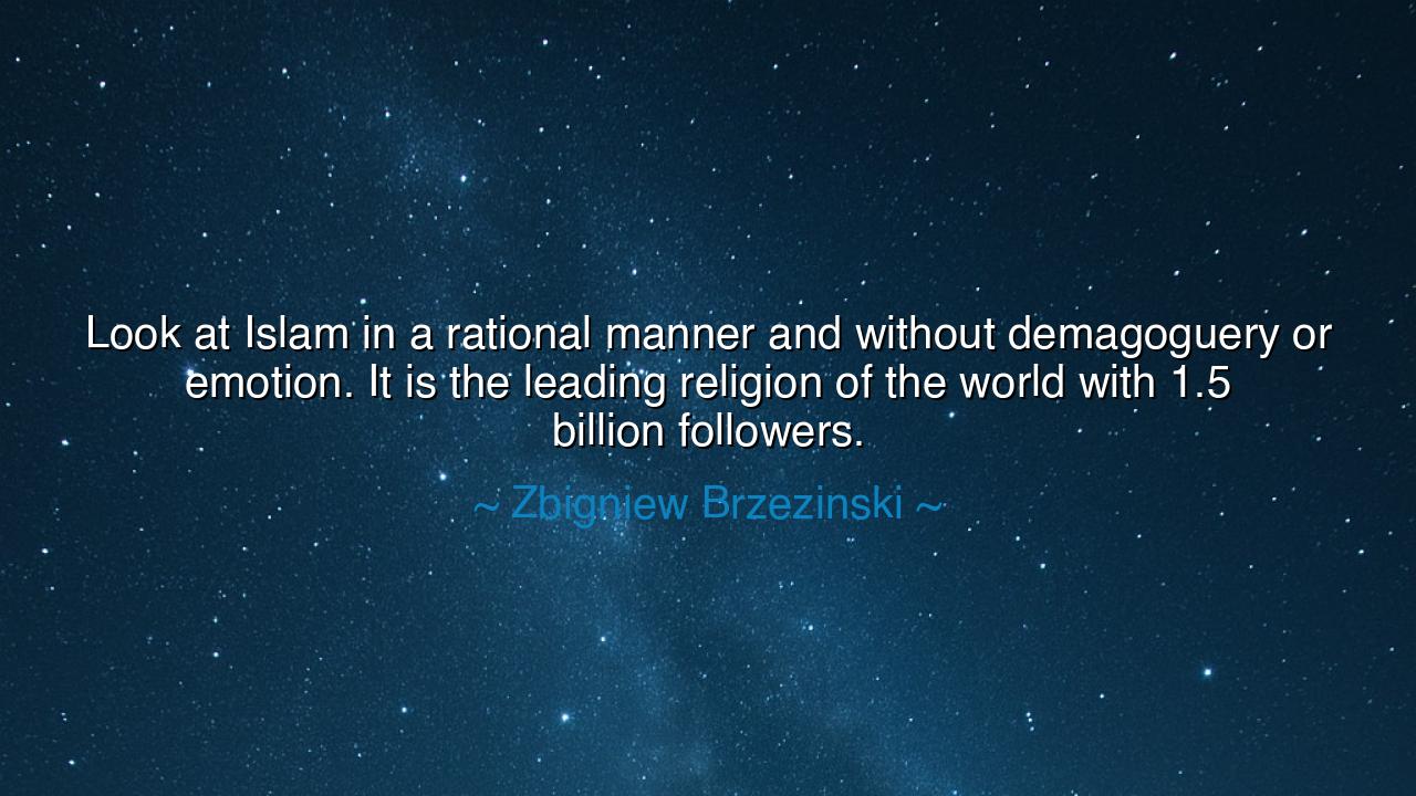 Look at Islam in a rational manner and without demagoguery or