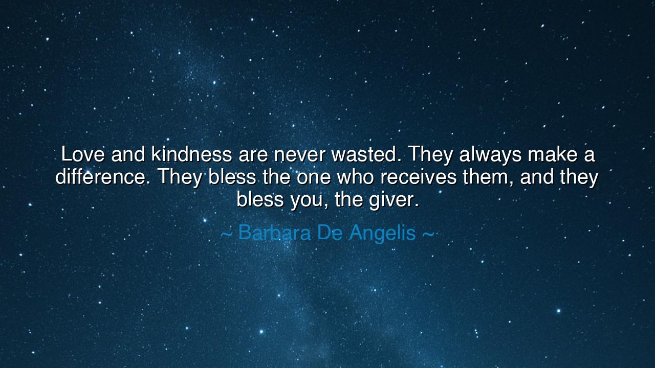 Love and kindness are never wasted. They always make a