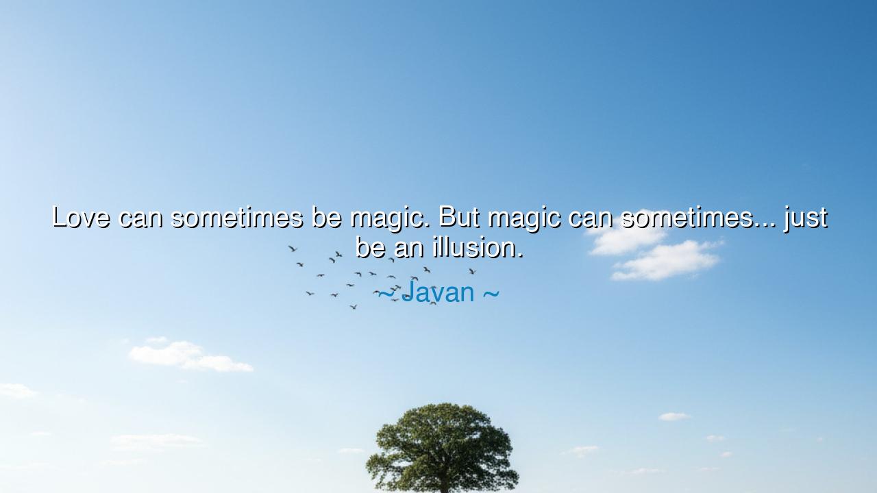 Love can sometimes be magic. But magic can sometimes... just be