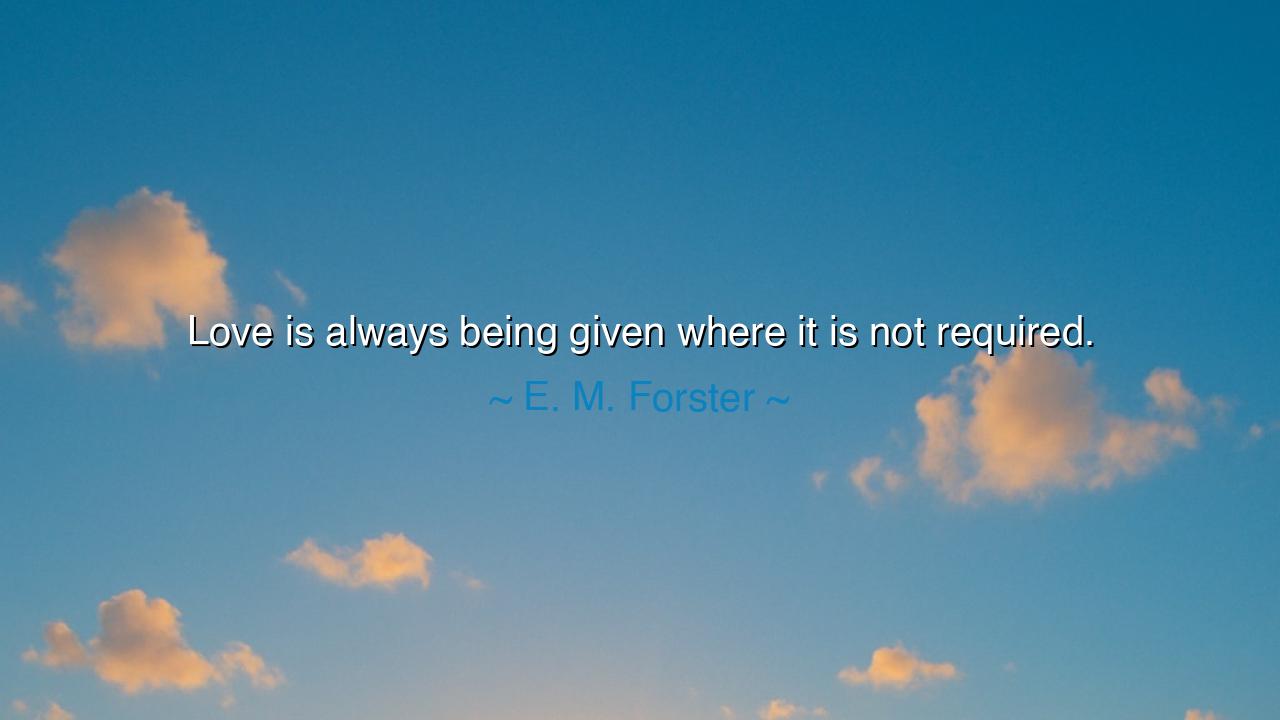 Love is always being given where it is not required.