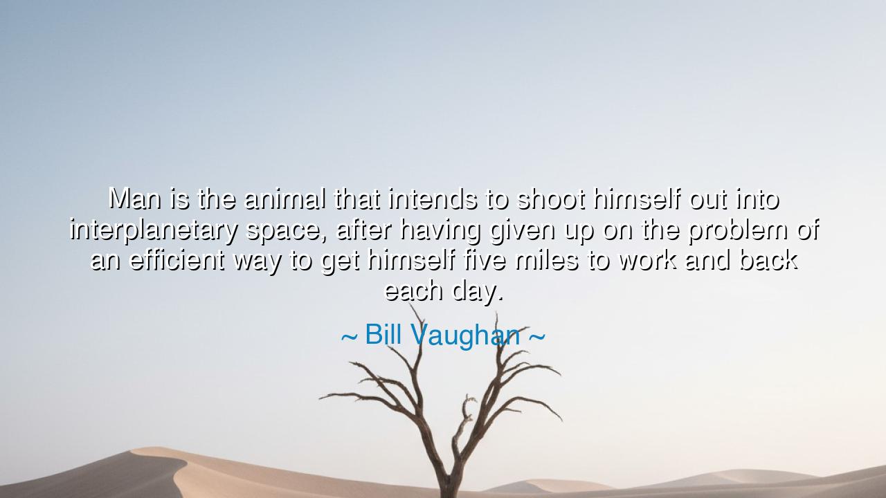 Man is the animal that intends to shoot himself out into