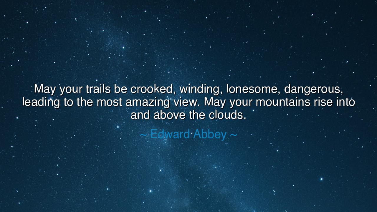 May your trails be crooked, winding, lonesome, dangerous, leading