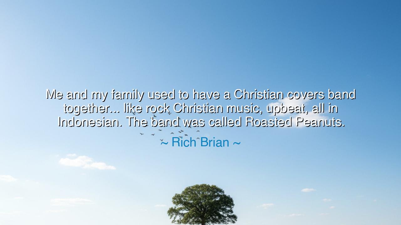 Me and my family used to have a Christian covers band together...