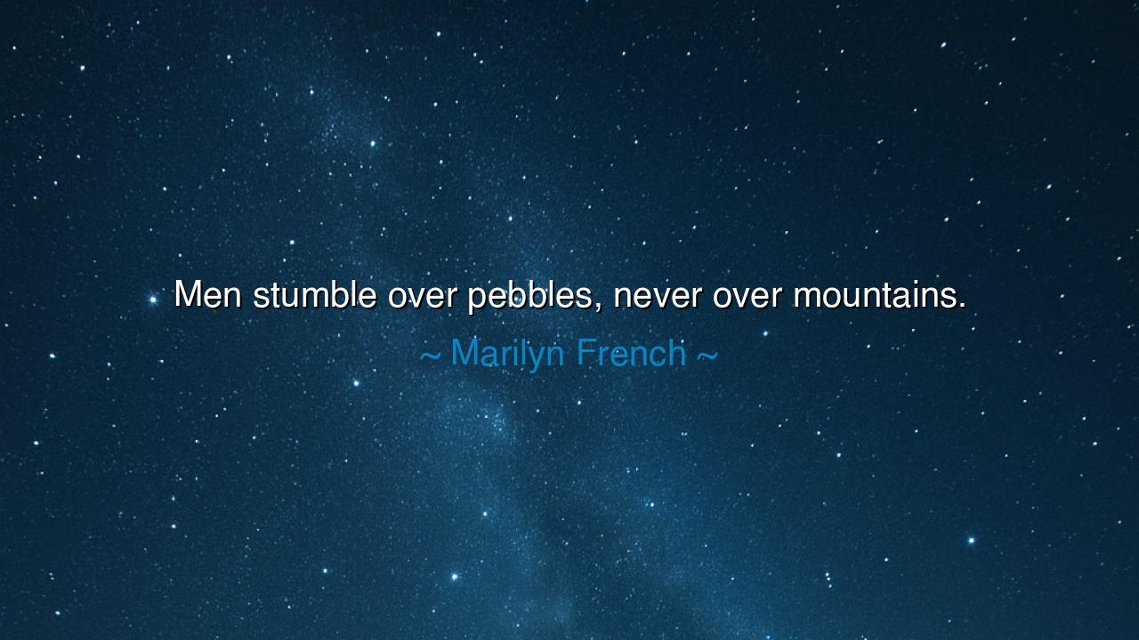 Men stumble over pebbles, never over mountains.