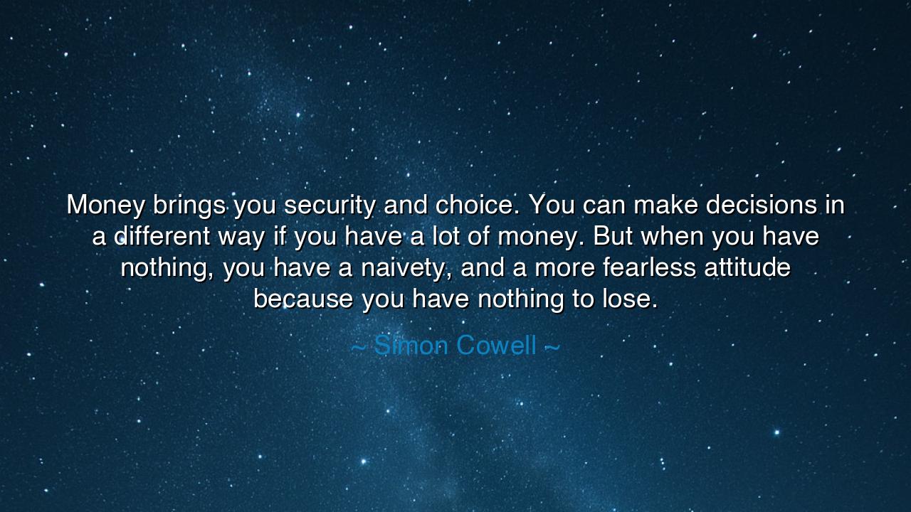 Money brings you security and choice. You can make decisions in a