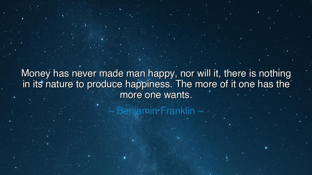 Money has never made man happy, nor will it, there is nothing in