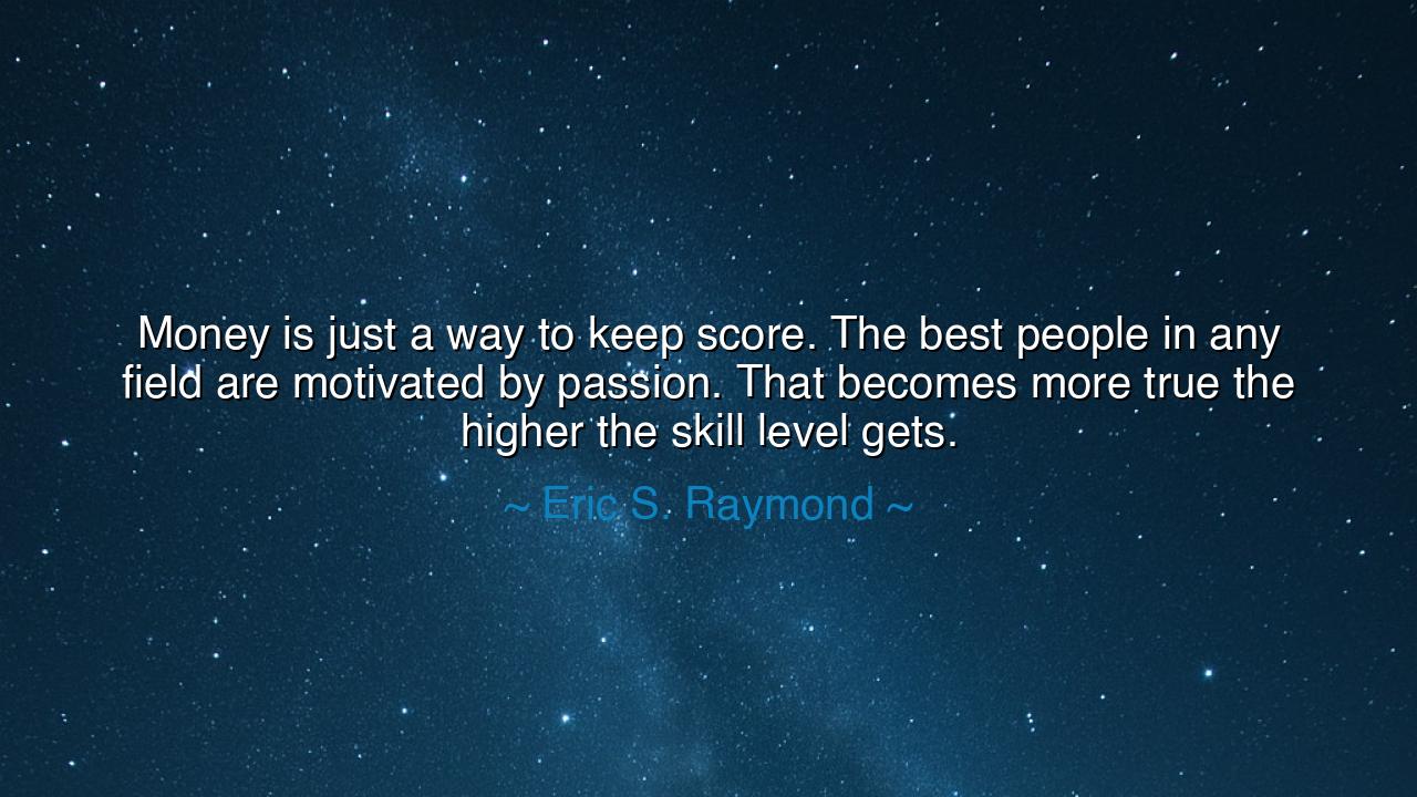Money is just a way to keep score. The best people in any field