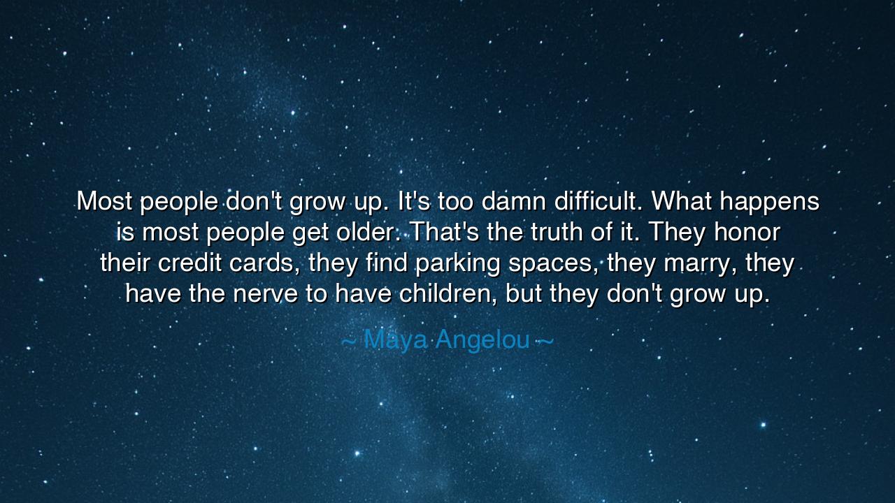 Most people don't grow up. It's too damn difficult. What happens