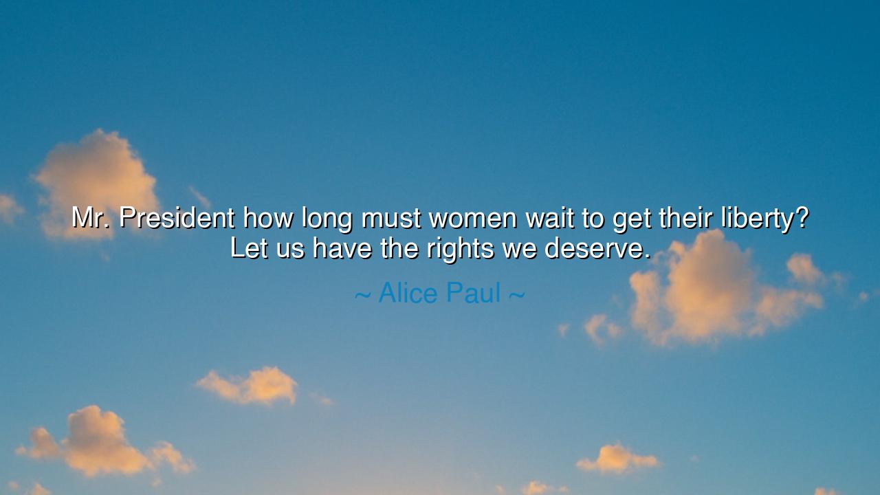 Mr. President how long must women wait to get their liberty? Let