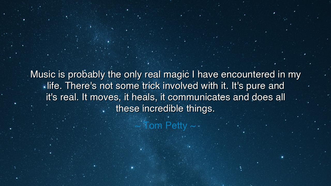 Music is probably the only real magic I have encountered in my