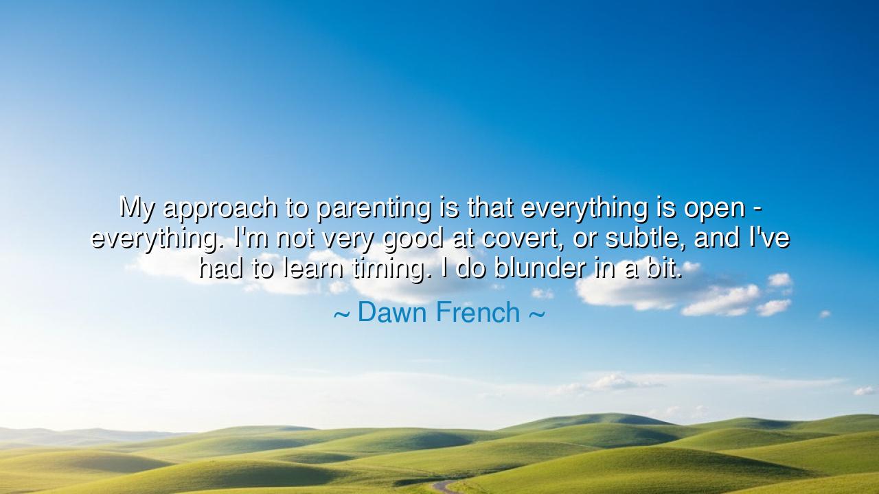 My approach to parenting is that everything is open -