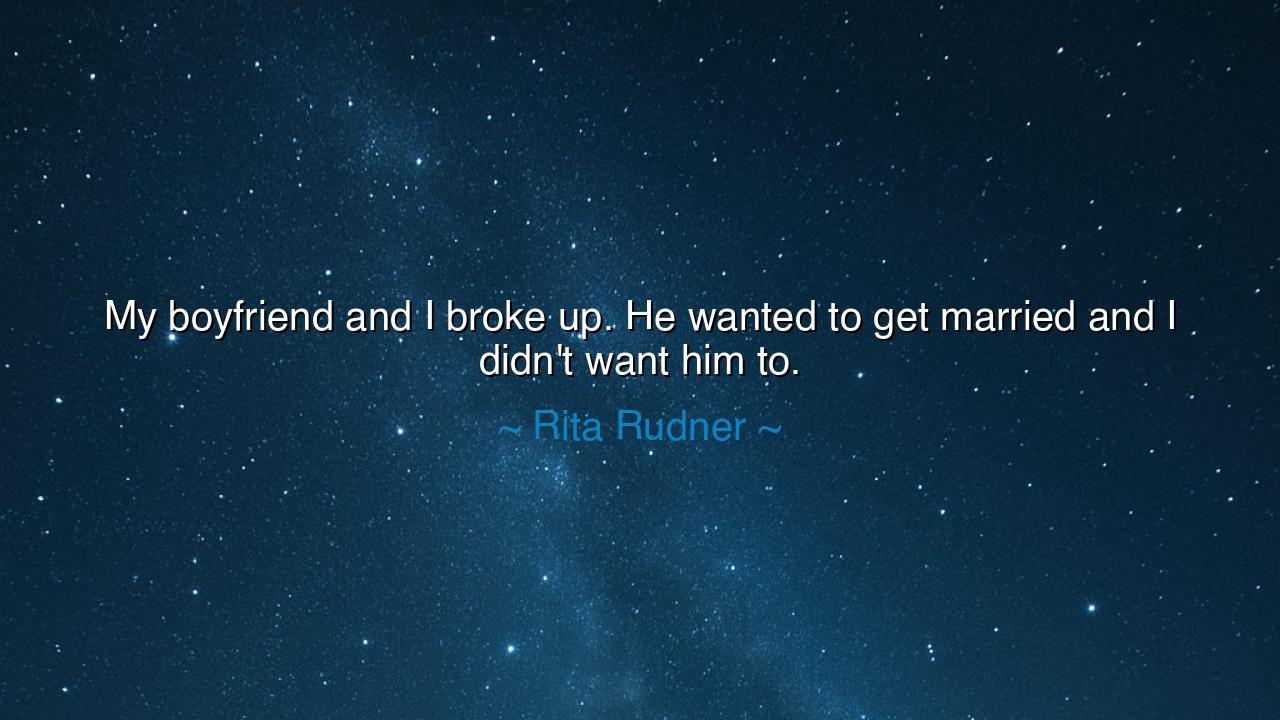 My boyfriend and I broke up. He wanted to get married and I
