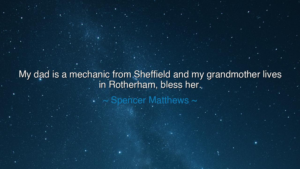 My dad is a mechanic from Sheffield and my grandmother lives in