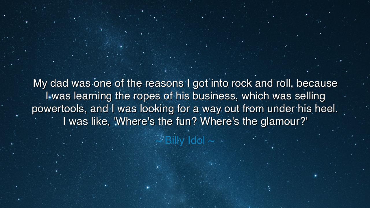 My dad was one of the reasons I got into rock and roll, because I