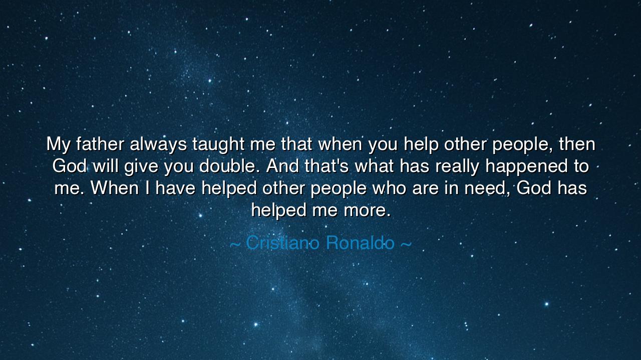 My father always taught me that when you help other people, then