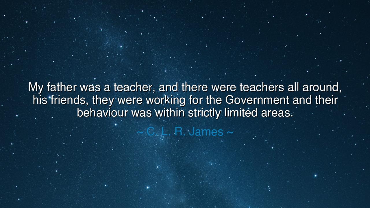 My father was a teacher, and there were teachers all around, his