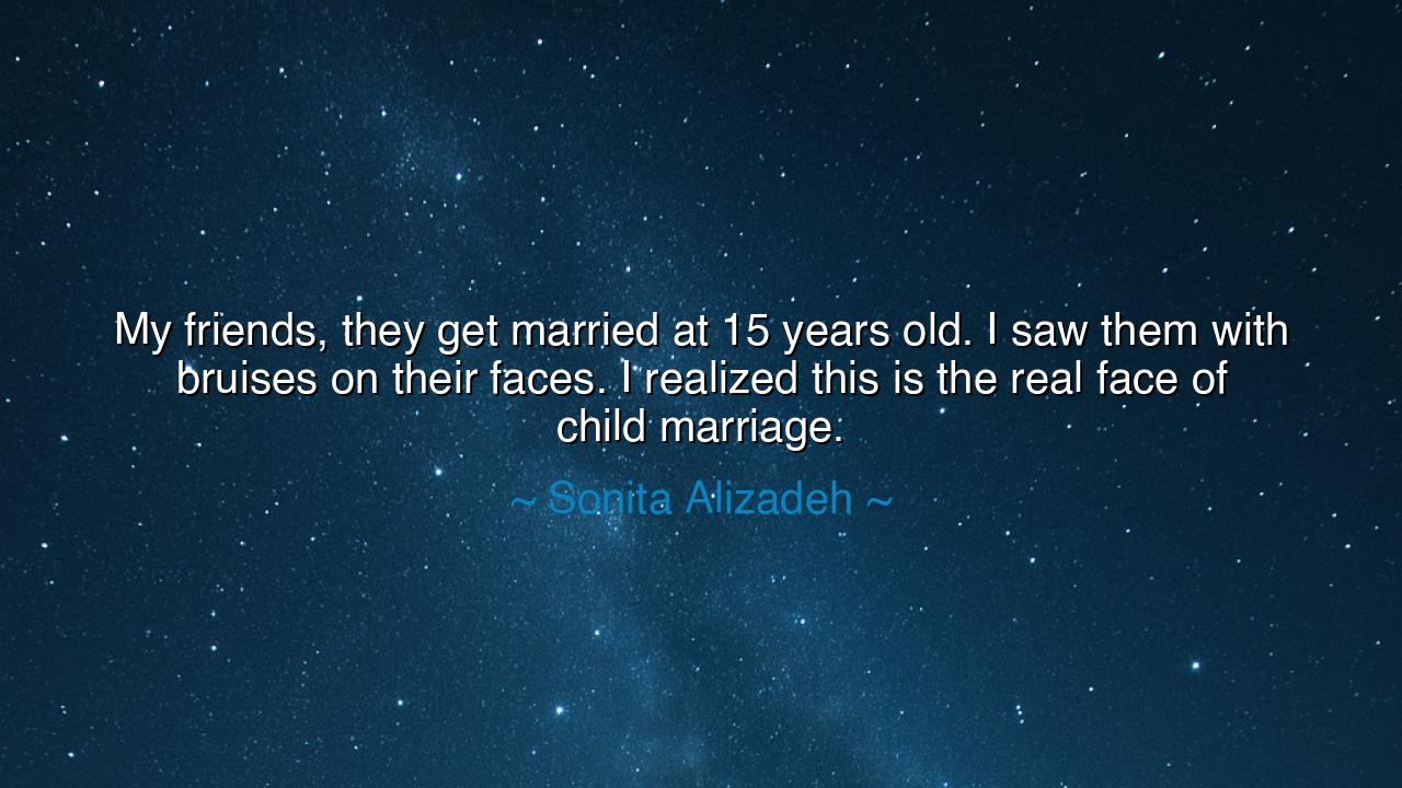 My friends, they get married at 15 years old. I saw them with