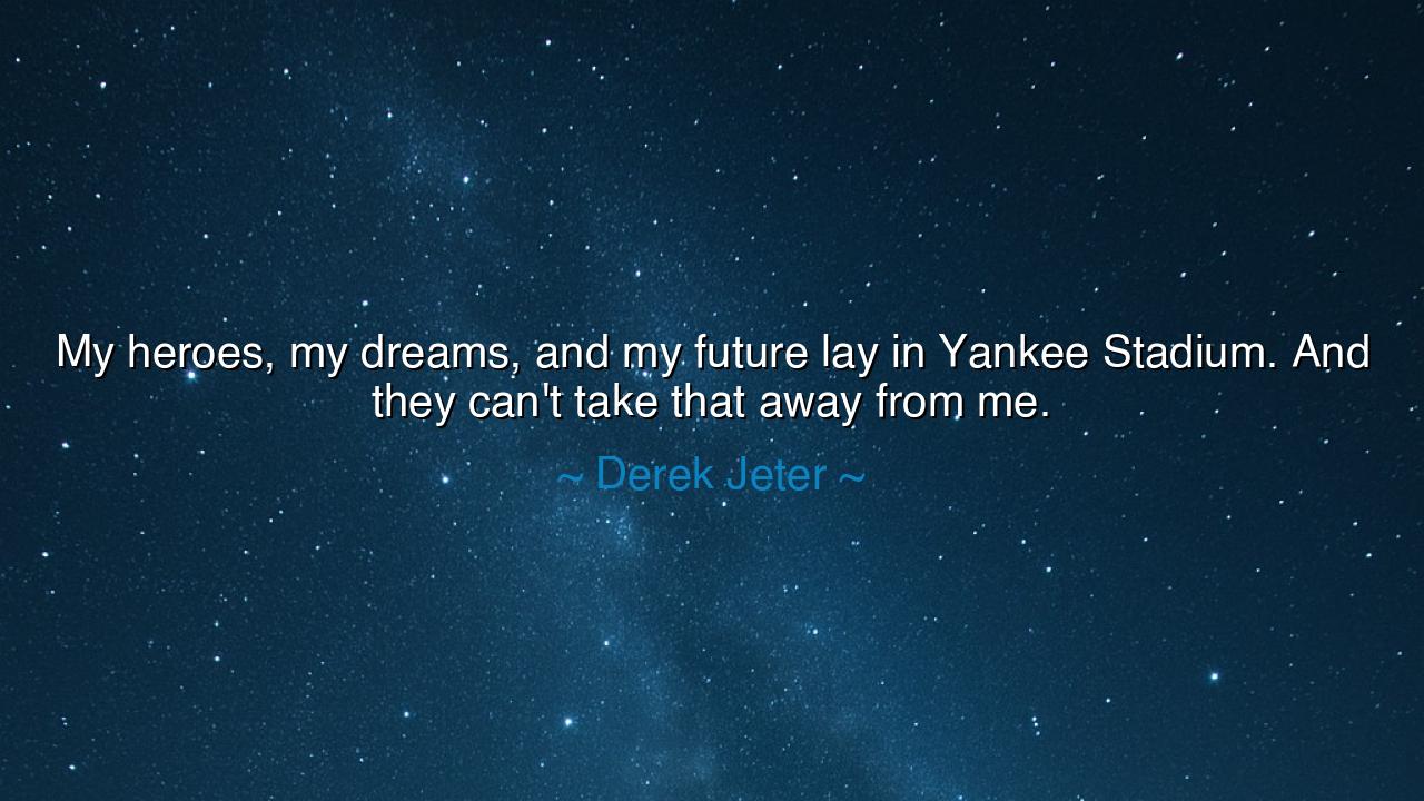 My heroes, my dreams, and my future lay in Yankee Stadium. And