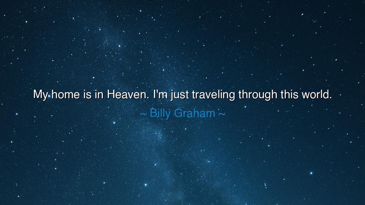My home is in Heaven. I'm just traveling through this world.