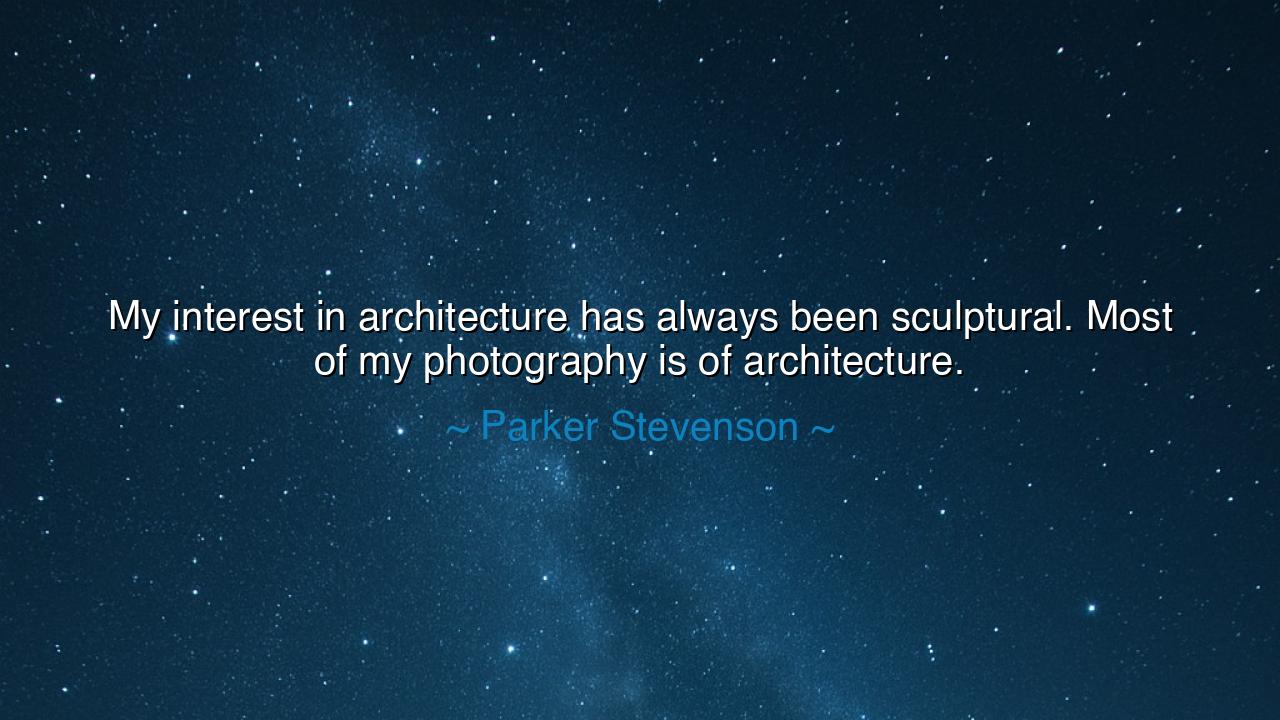 My interest in architecture has always been sculptural. Most of