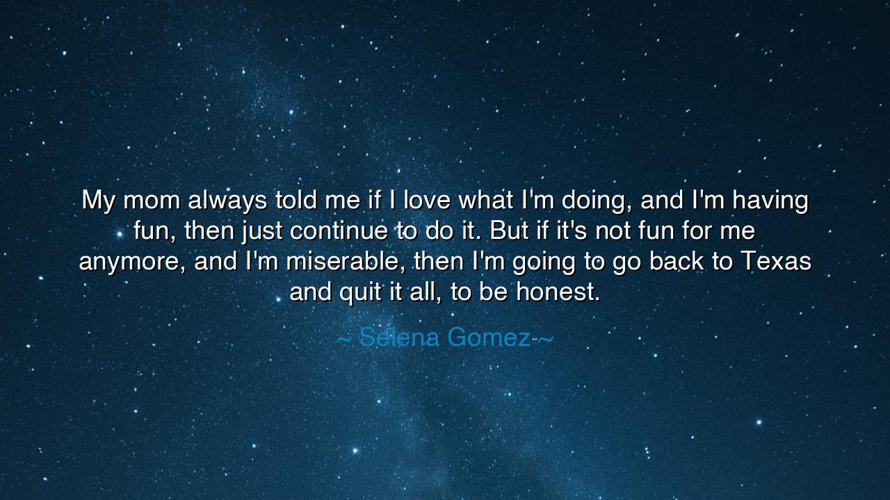 My mom always told me if I love what I'm doing, and I'm having