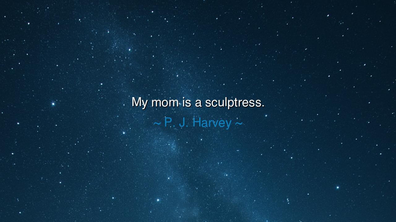 My mom is a sculptress.