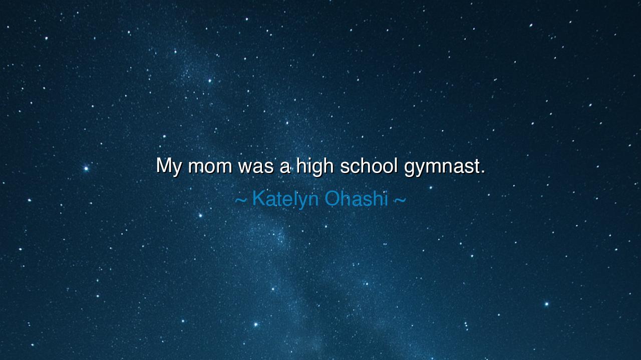 My mom was a high school gymnast.