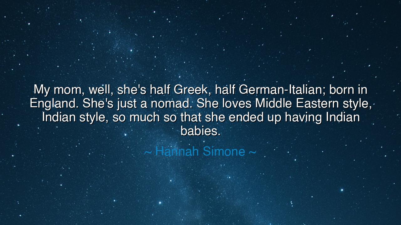My mom, well, she's half Greek, half German-Italian; born in