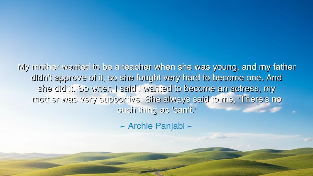 My mother wanted to be a teacher when she was young, and my
