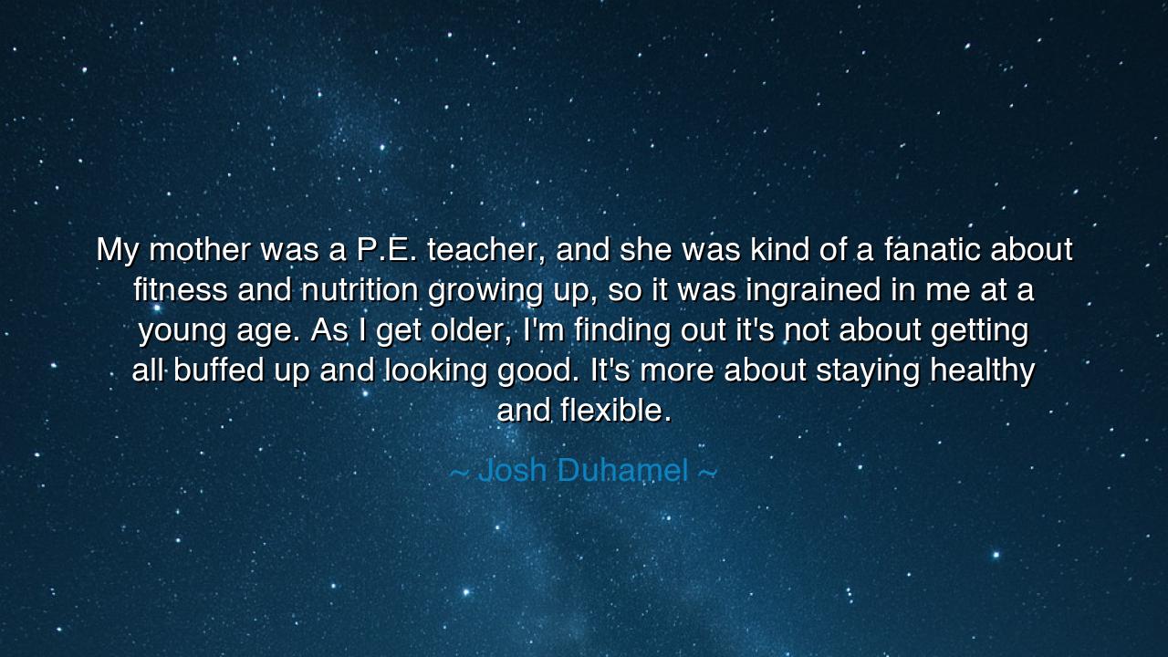My mother was a P.E. teacher, and she was kind of a fanatic about