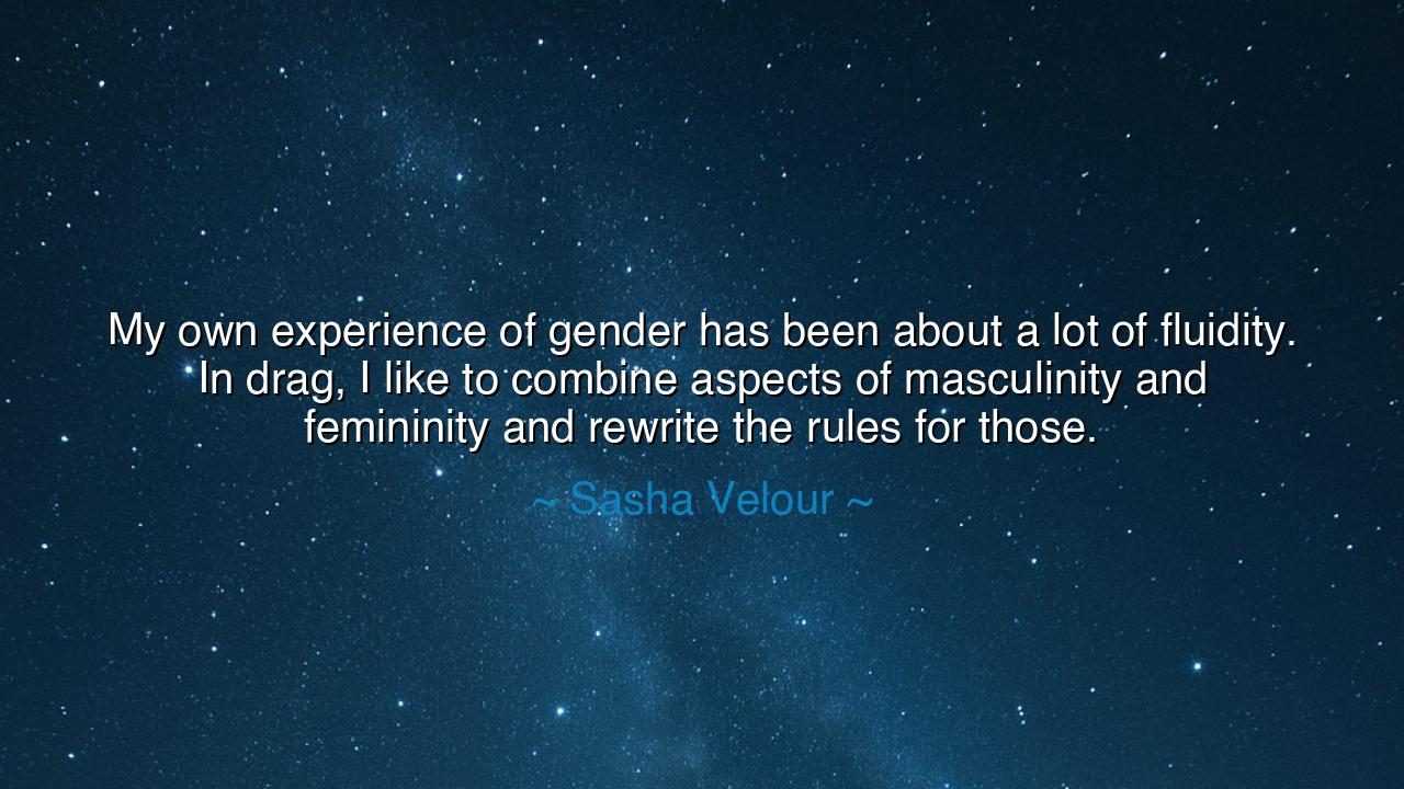 My own experience of gender has been about a lot of fluidity. In